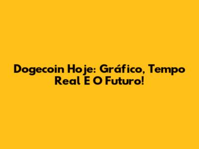 Dogecoin Hoje: Gráfico, Tempo Real E O Futuro!