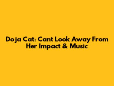 Doja Cat: Can't Look Away From Her Impact & Music