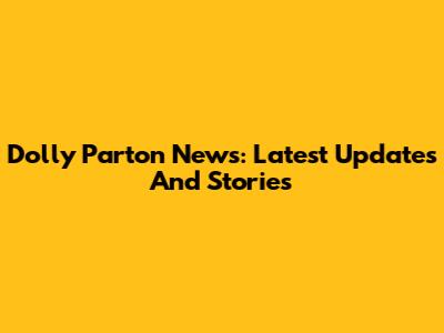 Dolly Parton News: Latest Updates And Stories