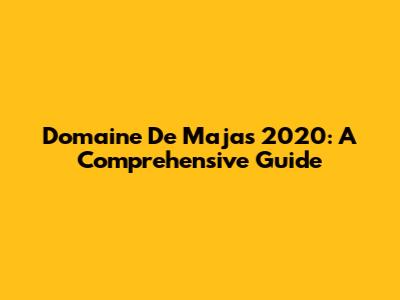 Domaine De Majas 2020: A Comprehensive Guide