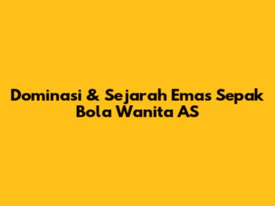 Dominasi & Sejarah Emas Sepak Bola Wanita AS