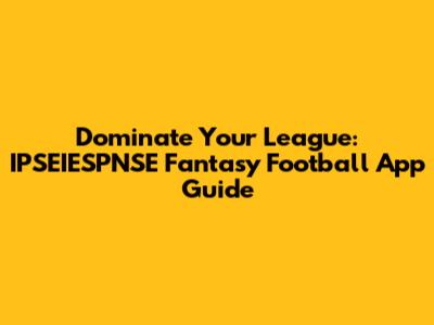 Dominate Your League: IPSEIESPNSE Fantasy Football App Guide