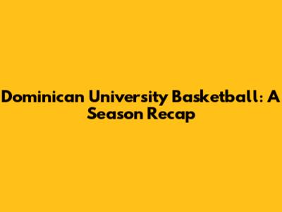 Dominican University Basketball: A Season Recap