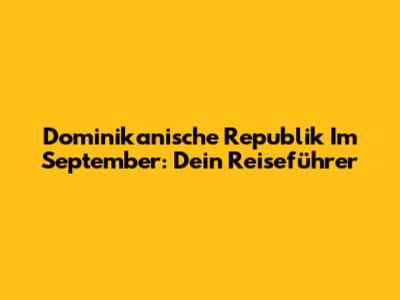 Dominikanische Republik Im September: Dein Reiseführer