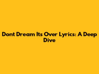 Don't Dream It's Over Lyrics: A Deep Dive