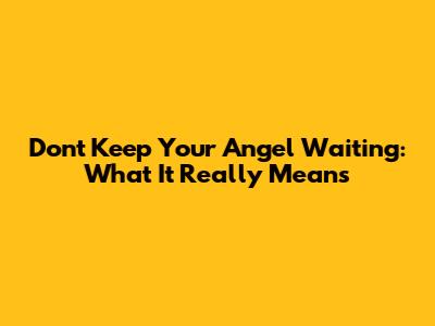 Don't Keep Your Angel Waiting: What It Really Means