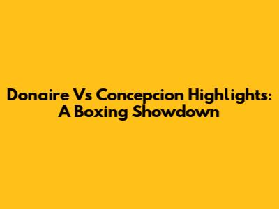 Donaire Vs Concepcion Highlights: A Boxing Showdown