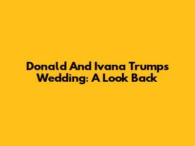 Donald And Ivana Trump's Wedding: A Look Back