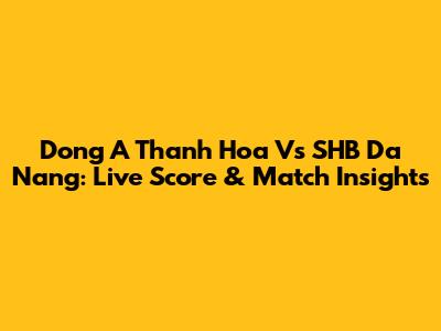 Dong A Thanh Hoa Vs SHB Da Nang: Live Score & Match Insights