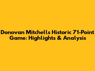 Donovan Mitchell's Historic 71-Point Game: Highlights & Analysis