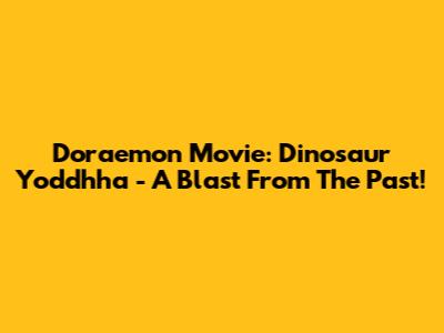 Doraemon Movie: Dinosaur Yoddhha - A Blast From The Past!