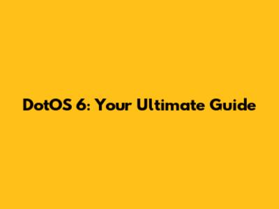 DotOS 6: Your Ultimate Guide