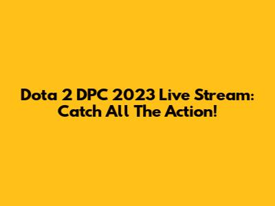Dota 2 DPC 2023 Live Stream: Catch All The Action!