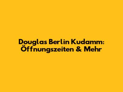 Douglas Berlin Kudamm: Öffnungszeiten & Mehr