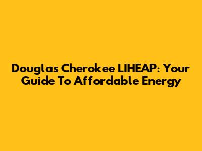 Douglas Cherokee LIHEAP: Your Guide To Affordable Energy