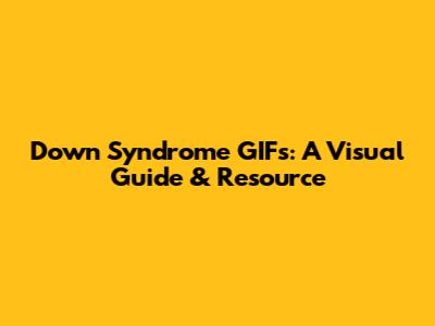 Down Syndrome GIFs: A Visual Guide & Resource