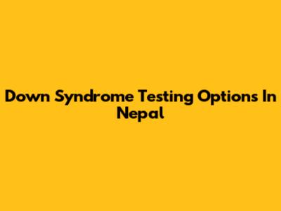 Down Syndrome Testing Options In Nepal