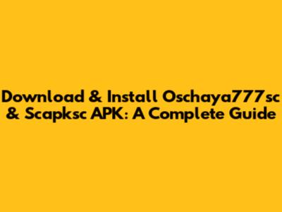 Download & Install Oschaya777sc & Scapksc APK: A Complete Guide