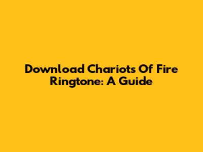 Download 'Chariots Of Fire' Ringtone: A Guide
