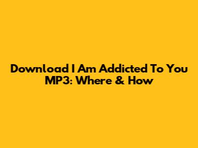 Download 'I Am Addicted To You' MP3: Where & How
