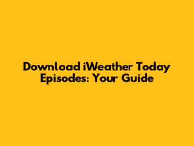 Download 'iWeather Today' Episodes: Your Guide
