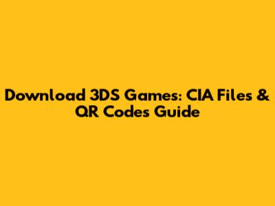 Download 3DS Games: CIA Files & QR Codes Guide