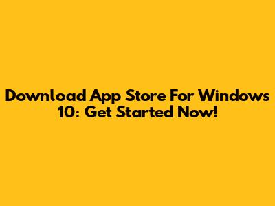 Download App Store For Windows 10: Get Started Now!