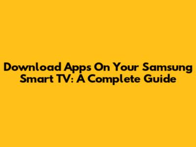 Download Apps On Your Samsung Smart TV: A Complete Guide