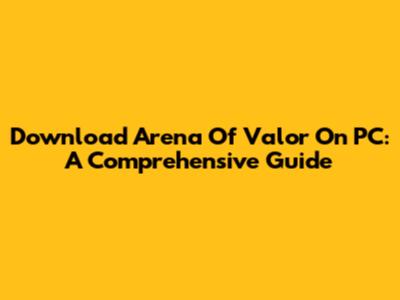 Download Arena Of Valor On PC: A Comprehensive Guide