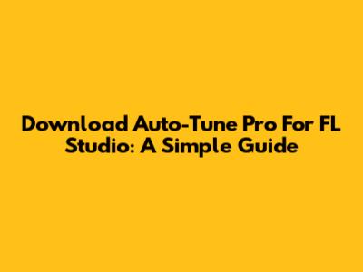 Download Auto-Tune Pro For FL Studio: A Simple Guide