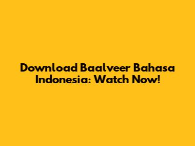 Download Baalveer Bahasa Indonesia: Watch Now!