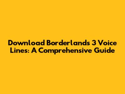 Download Borderlands 3 Voice Lines: A Comprehensive Guide
