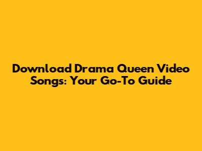 Download Drama Queen Video Songs: Your Go-To Guide