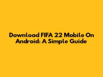 Download FIFA 22 Mobile On Android: A Simple Guide