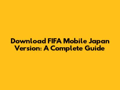 Download FIFA Mobile Japan Version: A Complete Guide