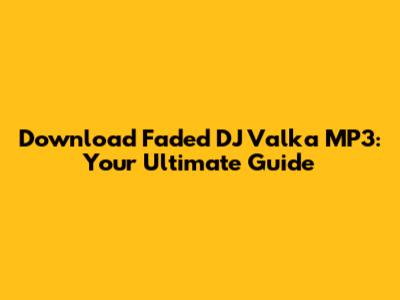 Download Faded DJ Valka MP3: Your Ultimate Guide