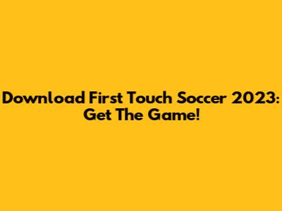 Download First Touch Soccer 2023: Get The Game!
