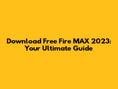 Download Free Fire MAX 2023: Your Ultimate Guide