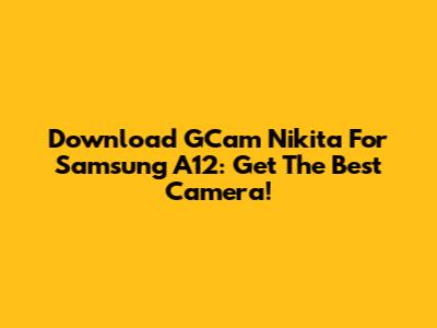 Download GCam Nikita For Samsung A12: Get The Best Camera!