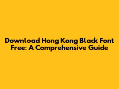 Download Hong Kong Black Font Free: A Comprehensive Guide