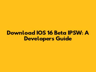 Download IOS 16 Beta IPSW: A Developer's Guide