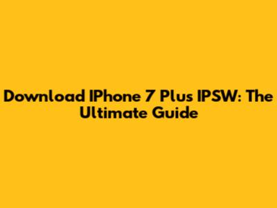 Download IPhone 7 Plus IPSW: The Ultimate Guide