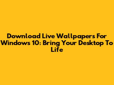 Download Live Wallpapers For Windows 10: Bring Your Desktop To Life
