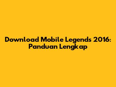 Download Mobile Legends 2016: Panduan Lengkap