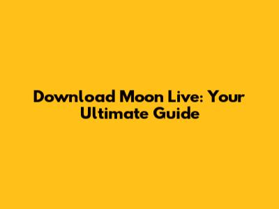 Download Moon Live: Your Ultimate Guide