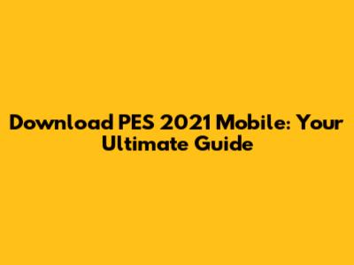 Download PES 2021 Mobile: Your Ultimate Guide