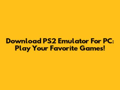 Download PS2 Emulator For PC: Play Your Favorite Games!