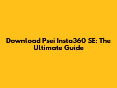 Download Psei Insta360 SE: The Ultimate Guide