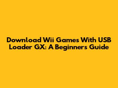 Download Wii Games With USB Loader GX: A Beginner's Guide