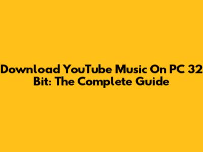 Download YouTube Music On PC 32 Bit: The Complete Guide